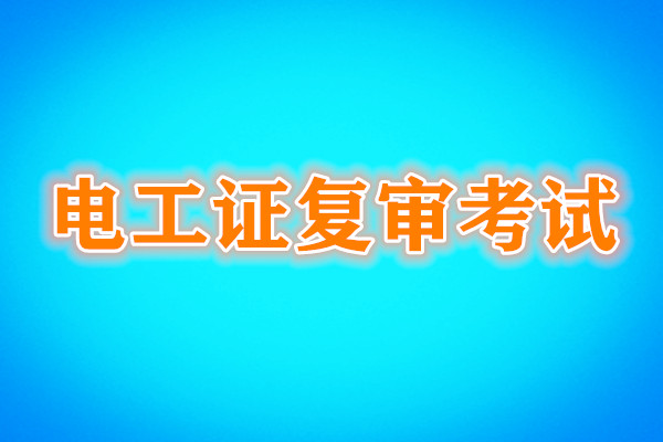 電工證復(fù)審還需要考試嗎？考試內(nèi)容是什么？
