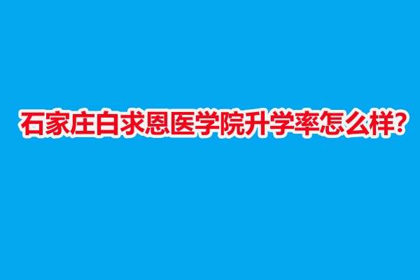 石家莊白求恩醫(yī)學院升學率怎么樣？