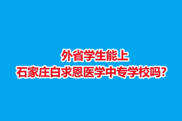 外省學生能上石家莊白求恩醫(yī)學中專學校嗎？