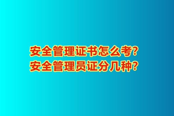 安全管理證書怎么考？安全管理員證分幾種？